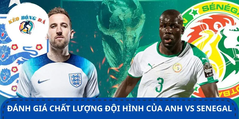 Anh vs Senegal đều sở hữu loạt cầu thủ có khả năng chơi ổn định