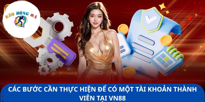 Các bước cần thực hiện để có một tài khoản thành viên tại VN88