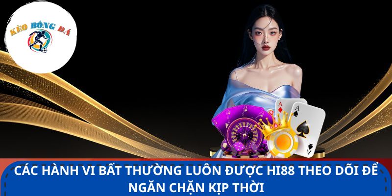 Các hành vi bất thường luôn được Hi88 theo dõi để ngăn chặn kịp thời