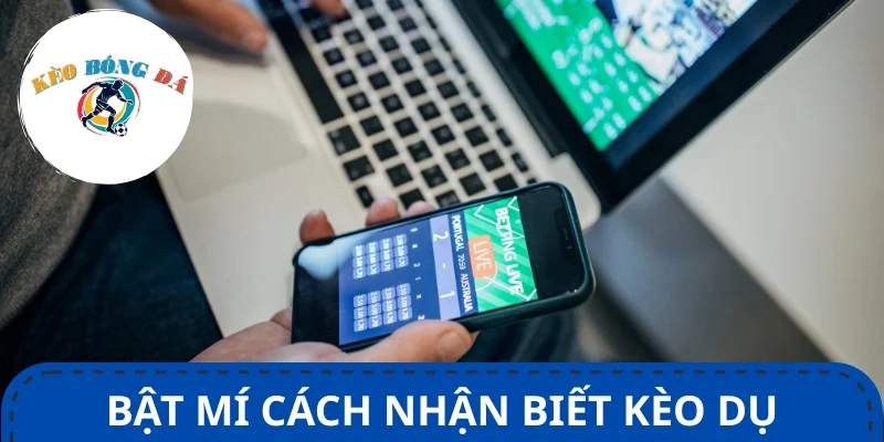 Top 3+ cách nhận biết kèo dụ nhanh chóng, chuẩn xác