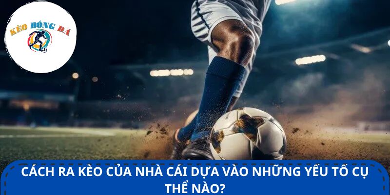 Cách ra kèo của nhà cái dựa vào những yếu tố cụ thể nào?