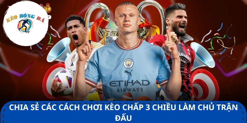 Chia sẻ các cách chơi kèo chấp 3 chiều làm chủ trận đấu