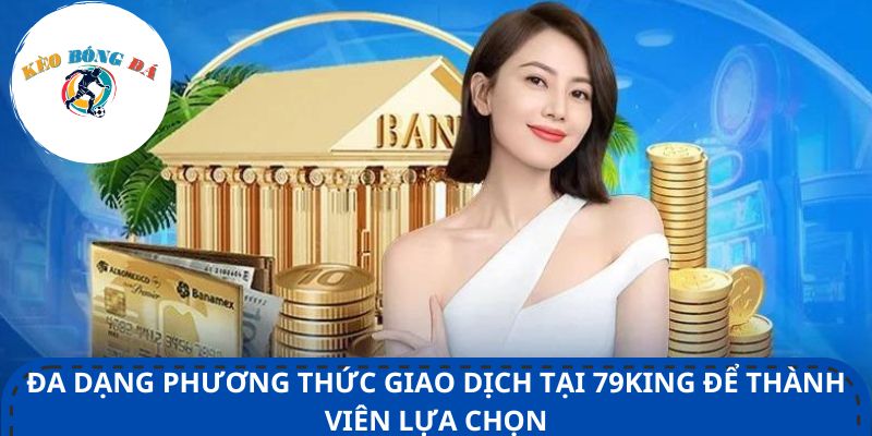 Đa dạng phương thức giao dịch tại 79king để thành viên lựa chọn