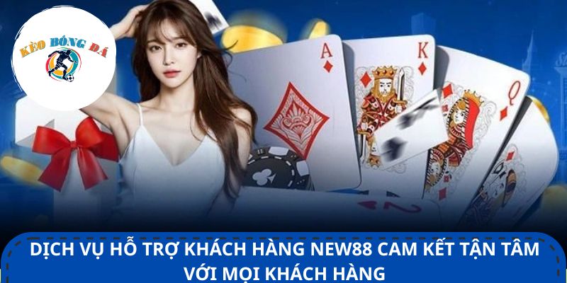 Dịch vụ hỗ trợ khách hàng New88 cam kết tận tâm với mọi khách hàng