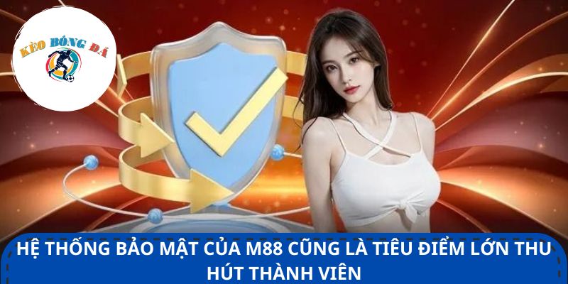 Hệ thống bảo mật của M88 cũng là tiêu điểm lớn thu hút thành viên