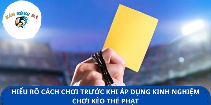 Hiểu rõ cách chơi trước khi áp dụng kinh nghiệm chơi kèo thẻ phạt
