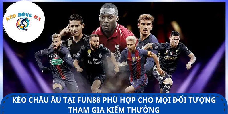 Kèo châu Âu tại Fun88 phù hợp cho mọi đối tượng tham gia kiếm thưởng