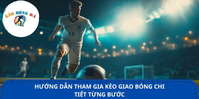 Hướng dẫn tham gia kèo giao bóng chi tiết từng bước