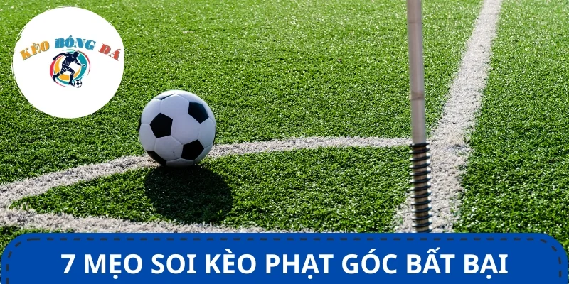 Tổng hợp mẹo soi kèo phạt góc hiệu quả, hốt bạc nhanh chóng
