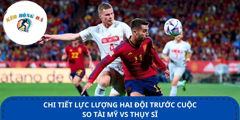 Chi tiết lực lượng hai đội trước cuộc so tài Mỹ vs Thụy Sĩ