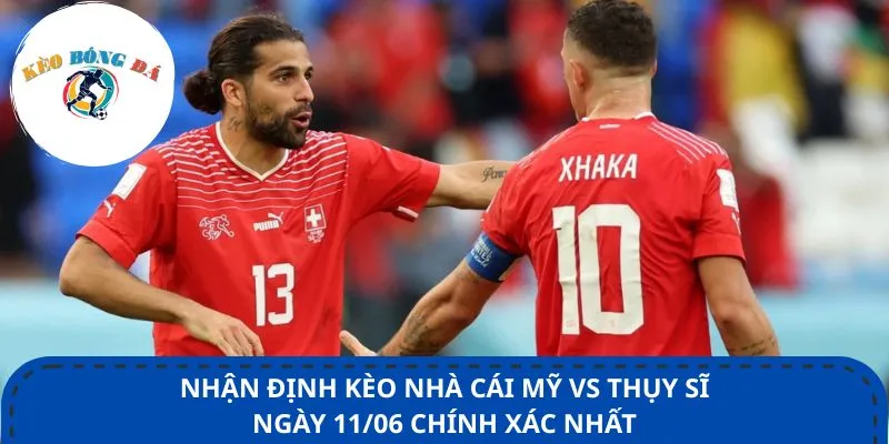 Nhận định kèo nhà cái Mỹ vs Thụy Sĩ ngày 11/06 chính xác nhất