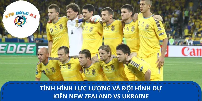 Tình hình lực lượng và đội hình dự kiến New Zealand vs Ukraine