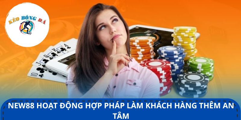 New88 hoạt động hợp pháp làm khách hàng thêm an tâm