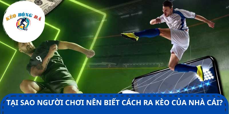 Tại sao người chơi nên biết cách ra kèo của nhà cái?