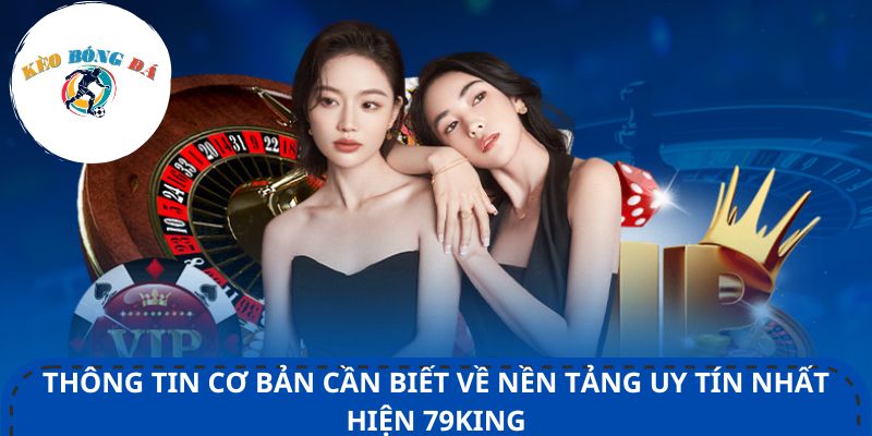 Thông tin cơ bản cần biết về nền tảng uy tín nhất hiện 79King