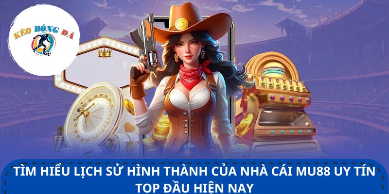 Tìm hiểu lịch sử hình thành của nhà cái Mu88 uy tín top đầu hiện nay