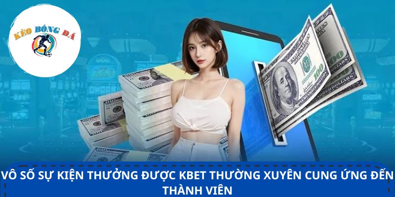 Vô số sự kiện thưởng được Kbet thường xuyên cung ứng đến thành viên