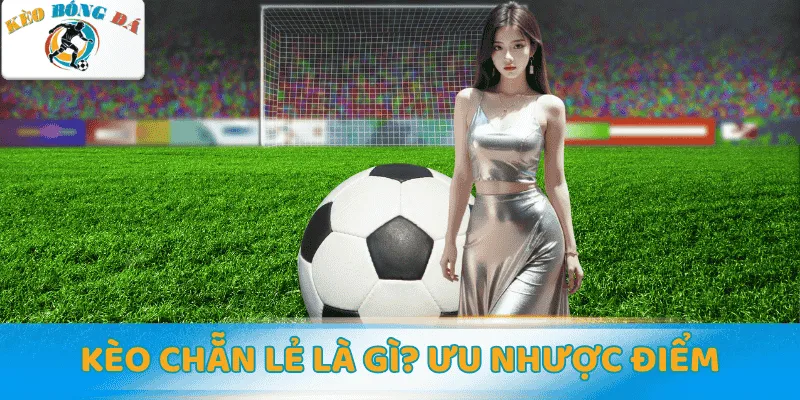 Kèo chẵn lẻ là gì? Ưu nhược điểm & ứng dụng