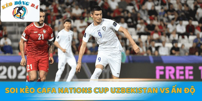 Soi kèo CAFA Nations Cup Uzbekistan vs Ấn Độ hôm nay