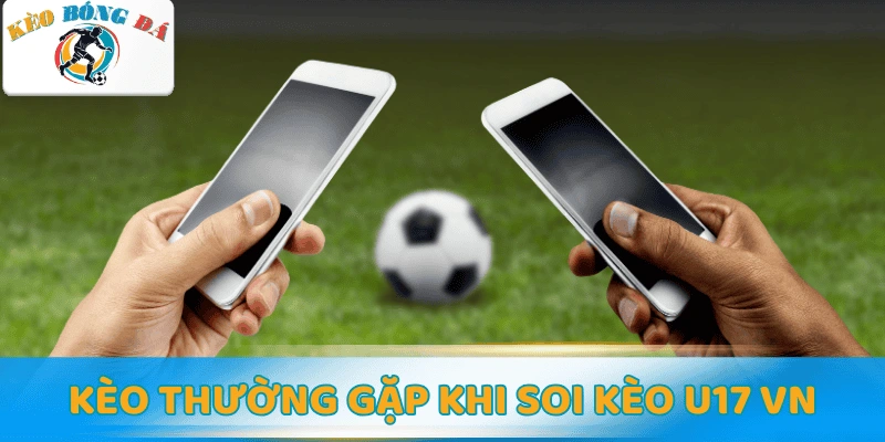 Các loại kèo thường gặp khi soi kèo U17 VN