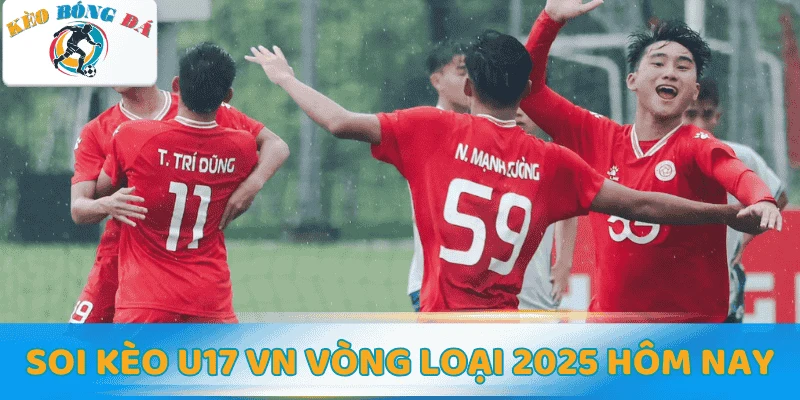 Soi kèo U17 VN vòng loại 2025 hôm nay