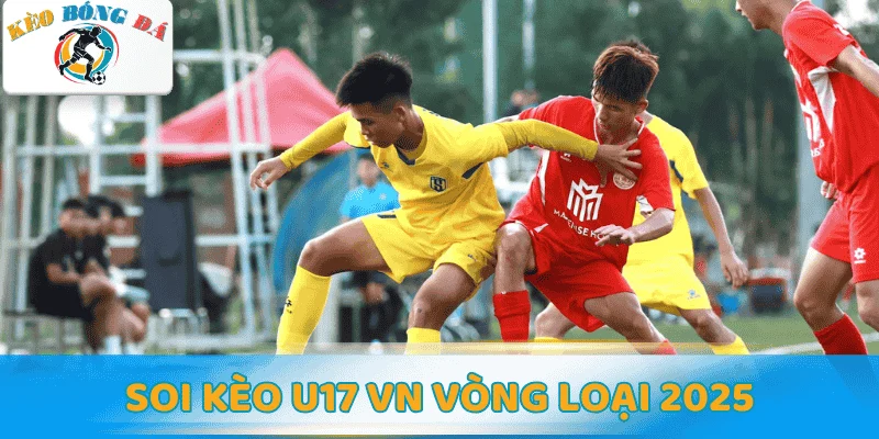 Soi kèo U17 VN vòng loại 2025 - Phân tích phong độ và dự đoán kèo