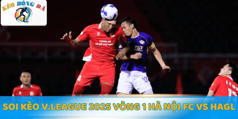 Soi kèo V.League 2025 vòng 1 Hà Nội FC vs HAGL