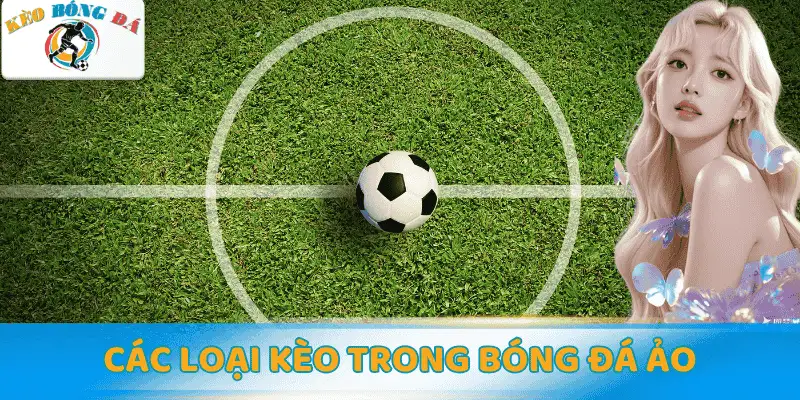 Tìm hiểu chi tiết các loại kèo trong bóng đá ảo