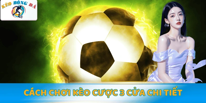 Cách chơi kèo cược 3 cửa chi tiết