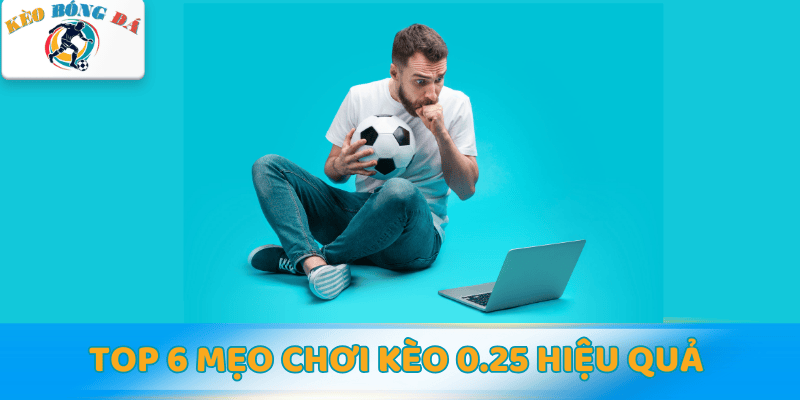 Tổng hợp 6 mẹo chơi kèo 0.25 hiệu quả từ cao thủ