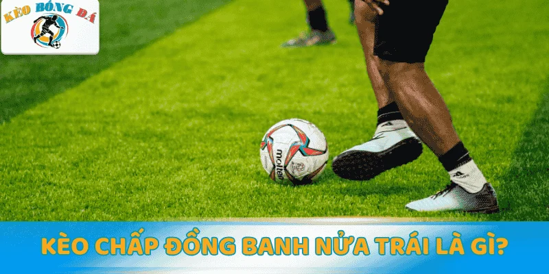 Kèo chấp đồng banh nửa trái là gì?