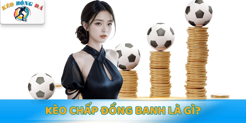 Giải thích chi tiết đặc điểm Kèo chấp đồng banh là gì? 