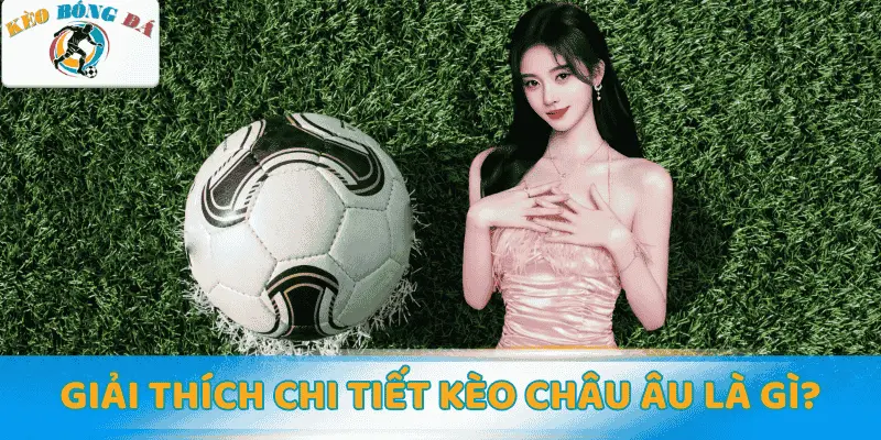 Giải thích chi tiết kèo châu Âu là gì?