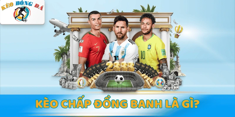 Kèo chấp đồng banh là gì? Cách đọc & Mẹo chơi xanh chín