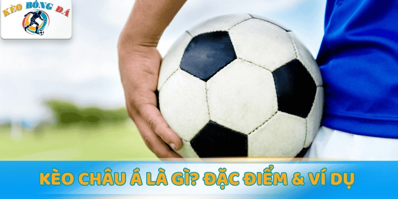 Kèo Châu Á là gì? Đặc điểm & ví dụ minh họa