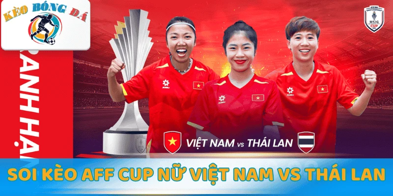 Soi kèo AFF Cup nữ Việt Nam vs Thái Lan hôm nay